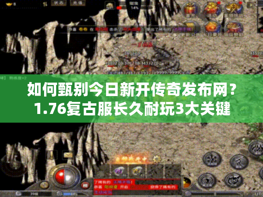 如何甄别今日新开传奇发布网?1.76复古服长久耐玩3大关键 如何甄别今日新开传奇发布网?1.76复古服长久耐玩3大关键