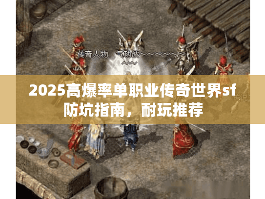 2025高爆率单职业传奇世界sf防坑指南，耐玩推荐