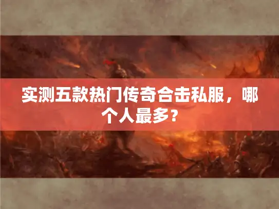 实测五款热门传奇合击私服,哪个人最多? 实测五款热门传奇合击私服,哪个人最多?