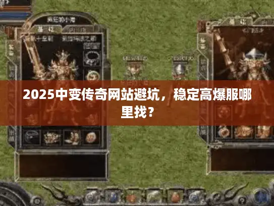 2025中变传奇网站避坑，稳定高爆服哪里找？