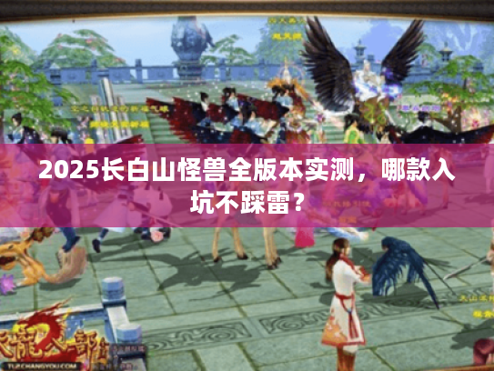 2025长白山怪兽全版本实测，哪款入坑不踩雷？