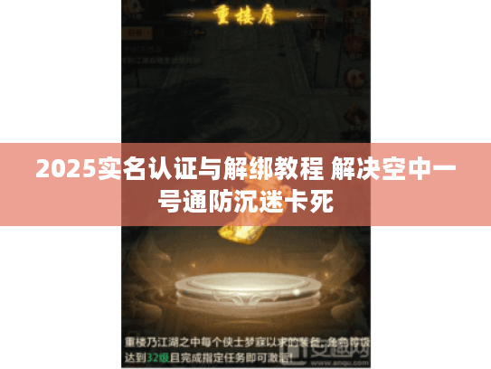 2025实名认证与解绑教程 解决空中一号通防沉迷卡死