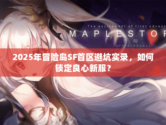 2025年冒险岛SF首区避坑实录，如何锁定良心新服？