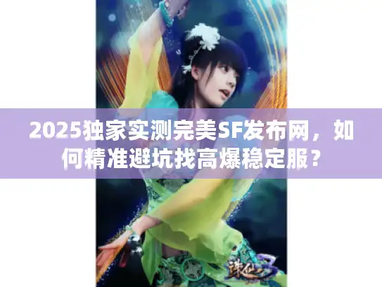 2025独家实测完美SF发布网，如何精准避坑找高爆稳定服？