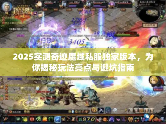 2025实测奇迹魔域私服独家版本，为你揭秘玩法亮点与避坑指南