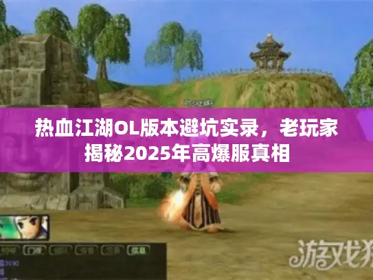 热血江湖OL版本避坑实录,老玩家揭秘2025年高爆服真相 热血江湖OL版本避坑实录,老玩家揭秘2025年高爆服真相
