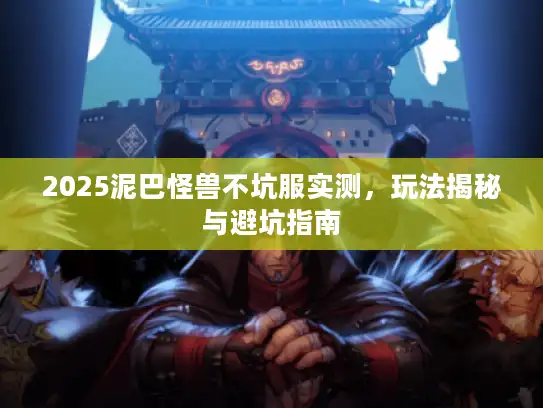 2025泥巴怪兽不坑服实测，玩法揭秘与避坑指南