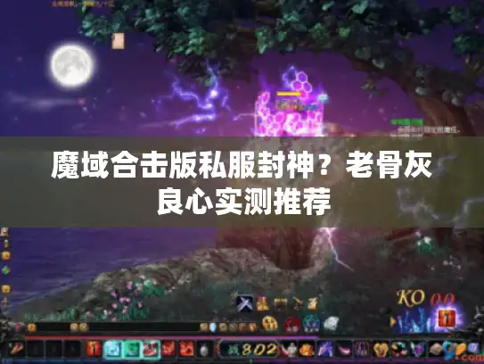 魔域合击版私服封神？老骨灰良心实测推荐