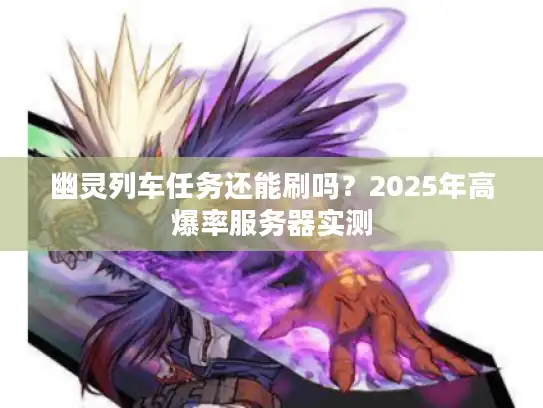 幽灵列车任务还能刷吗？2025年高爆率服务器实测
