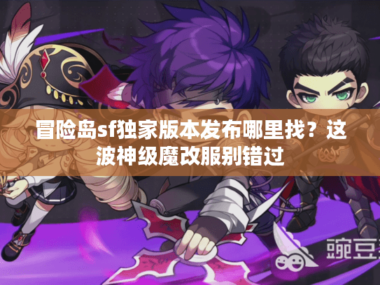 冒险岛sf独家版本发布哪里找？这波神级魔改服别错过