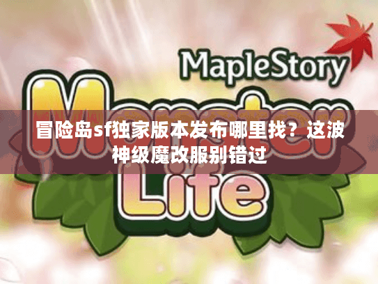 冒险岛sf独家版本发布哪里找？这波神级魔改服别错过