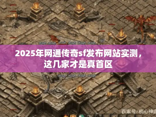 2025年网通传奇sf发布网站实测，这几家才是真首区