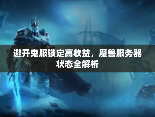 避开鬼服锁定高收益,魔兽服务器状态全解析 避开鬼服锁定高收益,魔兽服务器状态全解析