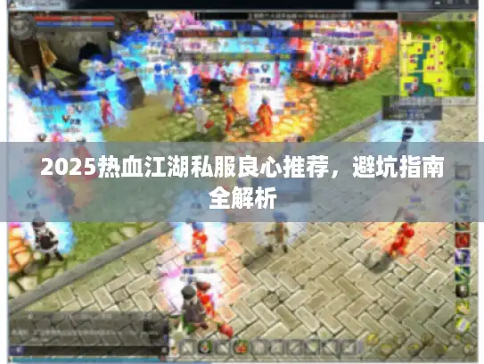 2025热血江湖私服良心推荐，避坑指南全解析