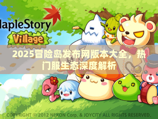 2025冒险岛发布网版本大全,热门服生态深度解析 2025冒险岛发布网版本大全,热门服生态深度解析