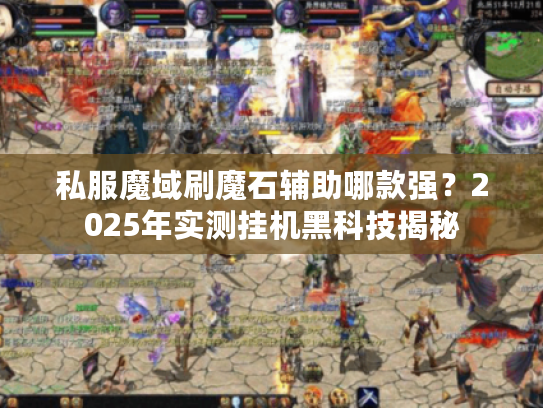 私服魔域刷魔石辅助哪款强?2025年实测挂机黑科技揭秘 私服魔域刷魔石辅助哪款强?2025年实测挂机黑科技揭秘