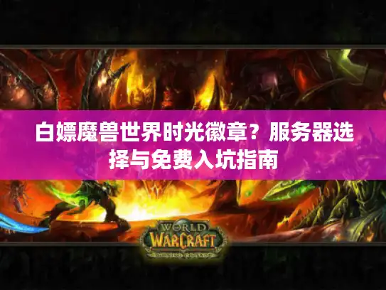 白嫖魔兽世界时光徽章？服务器选择与免费入坑指南
