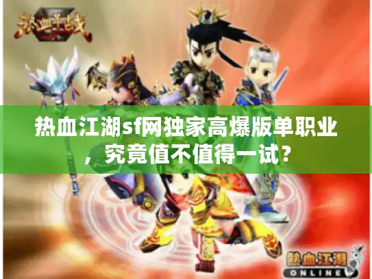 热血江湖sf网独家高爆版单职业,究竟值不值得一试? 热血江湖sf网独家高爆版单职业,究竟值不值得一试?