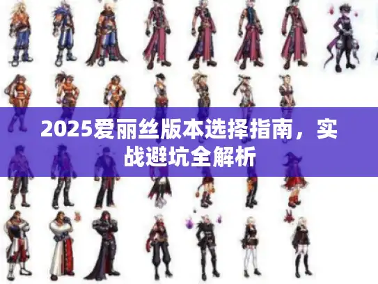 2025爱丽丝版本选择指南，实战避坑全解析