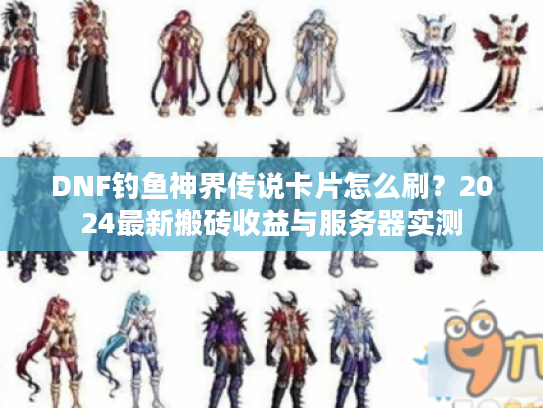 DNF钓鱼神界传说卡片怎么刷？2024最新搬砖收益与服务器实测