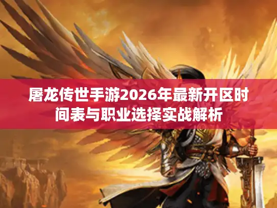 屠龙传世手游2026年最新开区时间表与职业选择实战解析