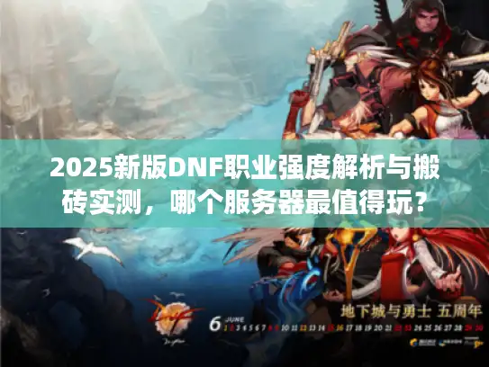 2025新版DNF职业强度解析与搬砖实测，哪个服务器最值得玩？
