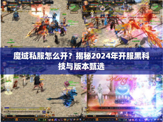 魔域私服怎么开?揭秘2024年开服黑科技与版本甄选 魔域私服怎么开?揭秘2024年开服黑科技与版本甄选