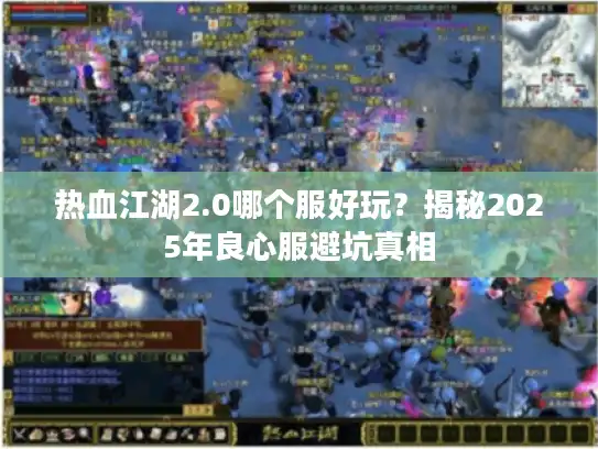 热血江湖2.0哪个服好玩？揭秘2025年良心服避坑真相