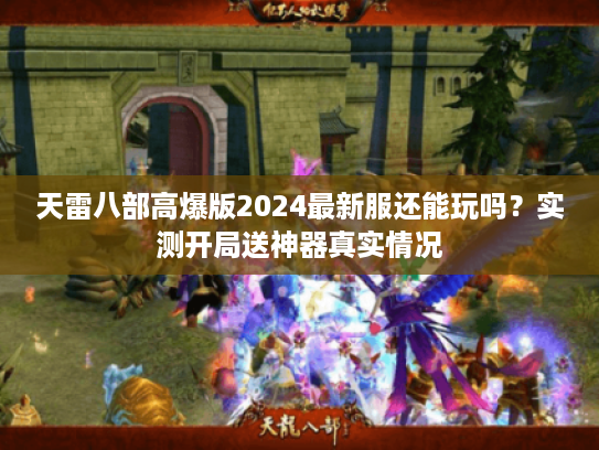 天雷八部高爆版2024最新服还能玩吗？实测开局送神器真实情况