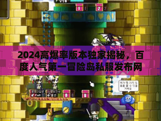 2024高爆率版本独家揭秘，百度人气第一冒险岛私服发布网