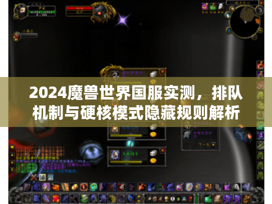 2024魔兽世界国服实测,排队机制与硬核模式隐藏规则解析 2024魔兽世界国服实测,排队机制与硬核模式隐藏规则解析