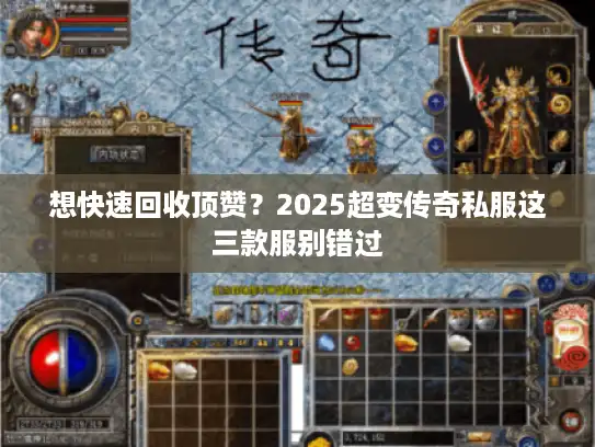 想快速回收顶赞？2025超变传奇私服这三款服别错过