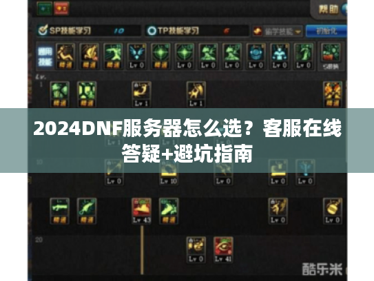 2024DNF服务器怎么选？客服在线答疑+避坑指南