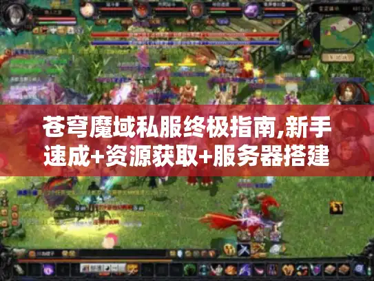 苍穹魔域私服终极指南,新手速成+资源获取+服务器搭建秘籍