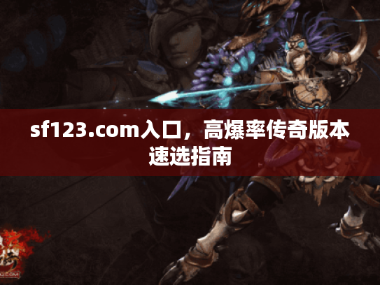 sf123.com入口，高爆率传奇版本速选指南