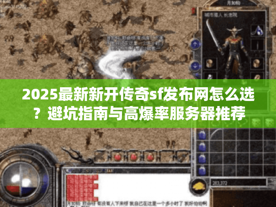 2025最新新开传奇sf发布网怎么选？避坑指南与高爆率服务器推荐
