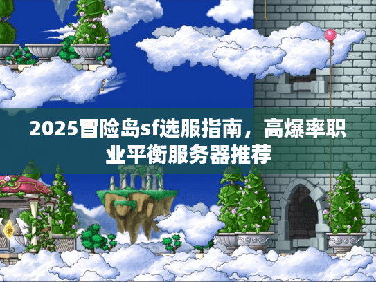 2025冒险岛sf选服指南,高爆率职业平衡服务器推荐 2025冒险岛sf选服指南,高爆率职业平衡服务器推荐