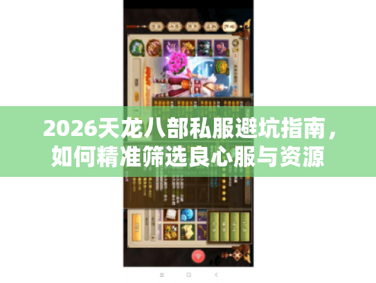 2026天龙八部私服避坑指南，如何精准筛选良心服与资源