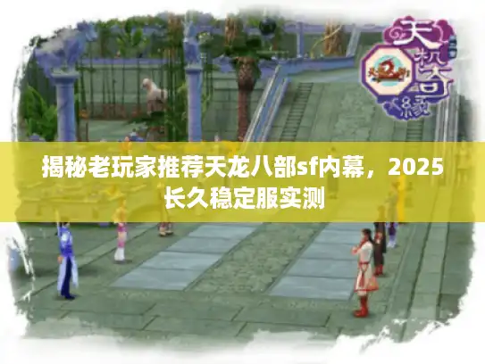 揭秘老玩家推荐天龙八部sf内幕，2025长久稳定服实测