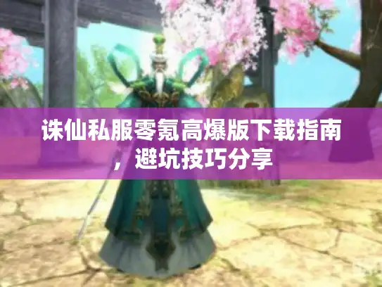 诛仙私服零氪高爆版下载指南，避坑技巧分享