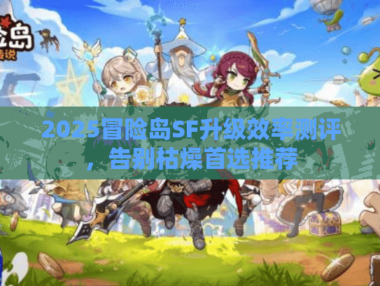 2025冒险岛SF升级效率测评,告别枯燥首选推荐 2025冒险岛SF升级效率测评,告别枯燥首选推荐