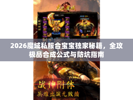 2026魔域私服合宝宝独家秘籍,全攻极品合成公式与防坑指南 2026魔域私服合宝宝独家秘籍,全攻极品合成公式与防坑指南