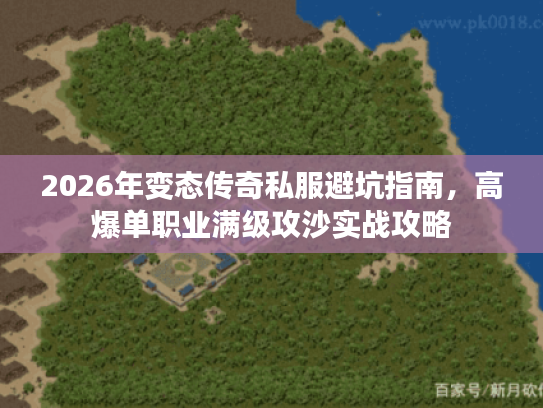 2026年变态传奇私服避坑指南,高爆单职业满级攻沙实战攻略 2026年变态传奇私服避坑指南,高爆单职业满级攻沙实战攻略