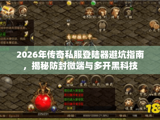 2026年传奇私服登陆器避坑指南，揭秘防封微端与多开黑科技