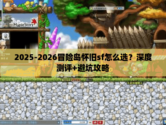 2025-2026冒险岛怀旧sf怎么选?深度测评+避坑攻略 2025-2026冒险岛怀旧sf怎么选?深度测评+避坑攻略