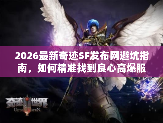 2026最新奇迹SF发布网避坑指南，如何精准找到良心高爆服？