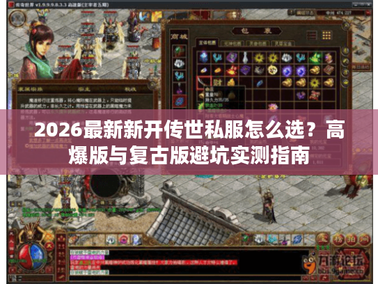 2026最新新开传世私服怎么选?高爆版与复古版避坑实测指南 2026最新新开传世私服怎么选?高爆版与复古版避坑实测指南