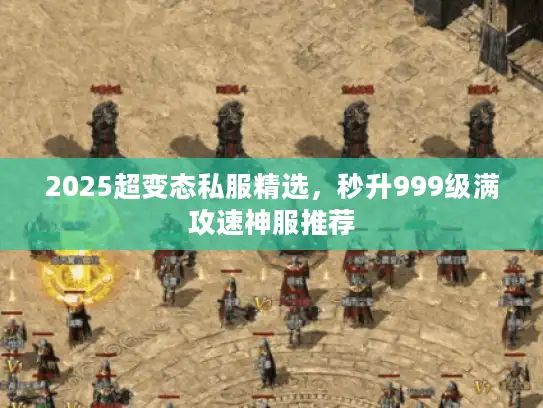 2025超变态私服精选，秒升999级满攻速神服推荐