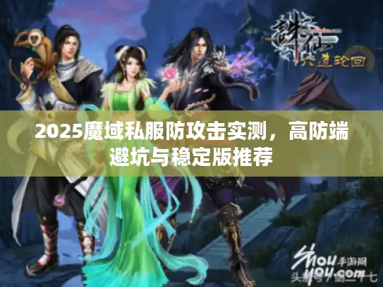 2025魔域私服防攻击实测,高防端避坑与稳定版推荐 2025魔域私服防攻击实测,高防端避坑与稳定版推荐