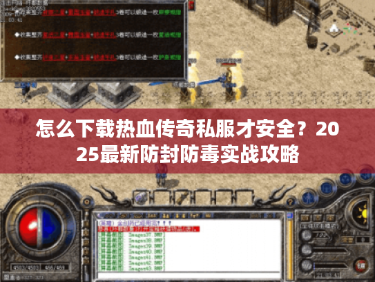 怎么下载热血传奇私服才安全？2025最新防封防毒实战攻略